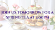 Join us tomorrow for a Spring Tea at 300pm